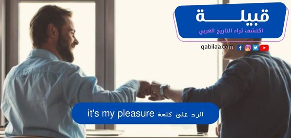 الرد على كلمة it's my pleasure