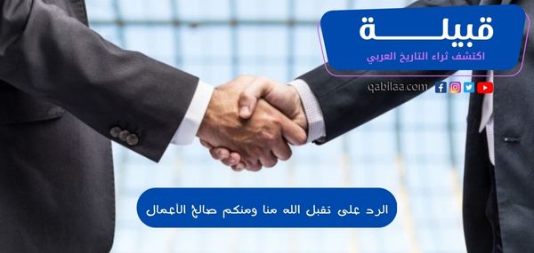 الرد على تقبل الله منا ومنكم صالح الأعمال