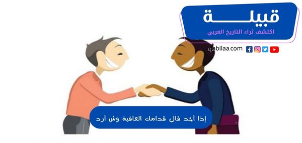 إذا أحد قال قدامك العافية وش أرد