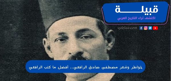 خواطر وشعر مصطفى صادق الرافعي.. أفضل ما كتب الرافعي