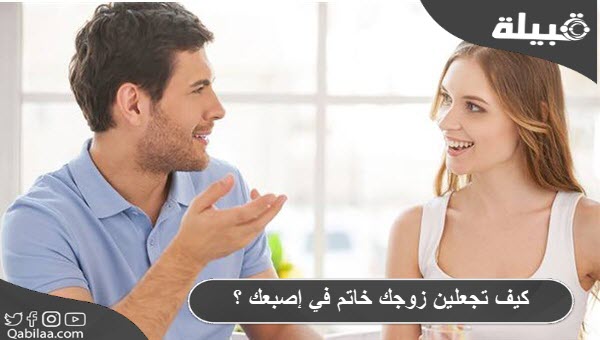 كيف تجعلين زوجك خاتم في إصبعك ؟